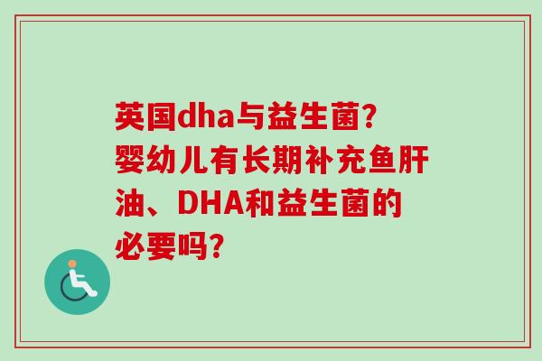 英国dha与益生菌?婴幼儿有长期补充鱼油、DHA和益生菌的必要吗? 英国dha与益生菌?婴幼儿有长期补充鱼油、DHA和益生菌的必要吗?
