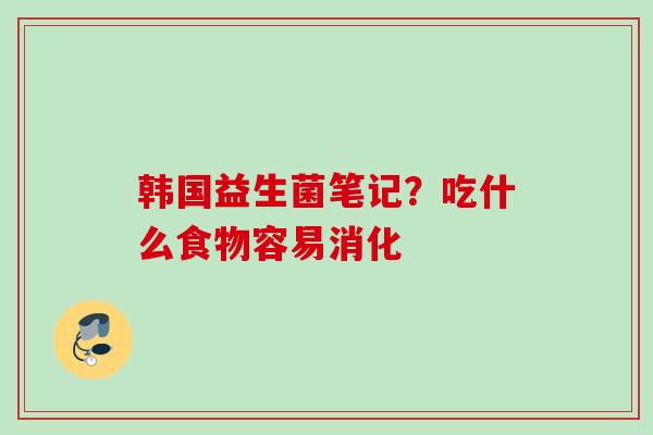 韩国益生菌笔记？吃什么食物容易消化