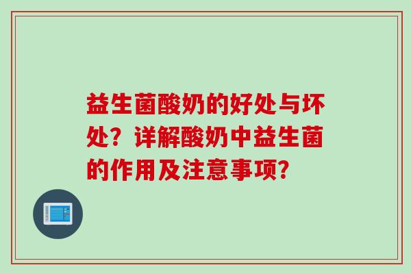 益生菌酸奶的好处与坏处?详解酸奶中益生菌的作用及注意事项? 益生菌酸奶的好处与坏处?详解酸奶中益生菌的作用及注意事项?