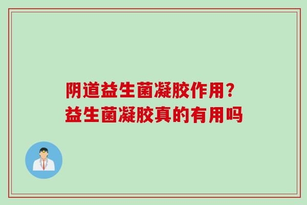 益生菌凝胶作用？益生菌凝胶真的有用吗