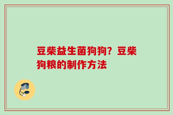 豆柴益生菌狗狗？豆柴狗粮的制作方法