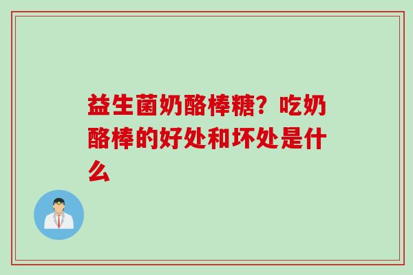 益生菌奶酪棒糖？吃奶酪棒的好处和坏处是什么
