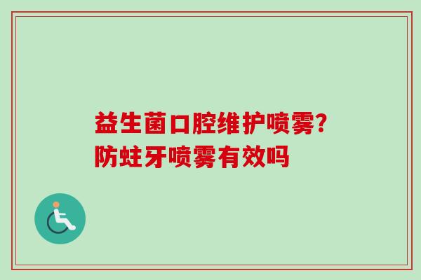 益生菌口腔维护喷雾？防蛀牙喷雾有效吗