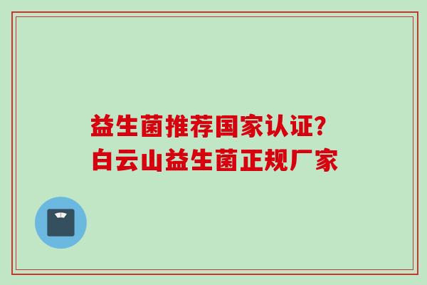 益生菌推荐国家认证？白云山益生菌正规厂家