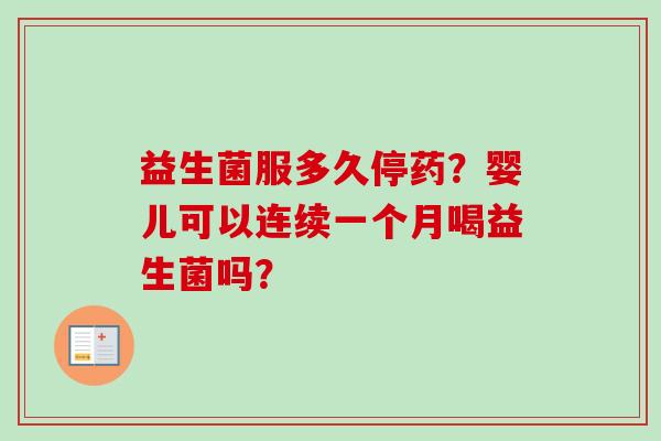 益生菌服多久停药？婴儿可以连续一个月喝益生菌吗？