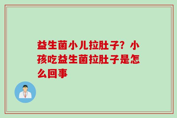 益生菌小儿拉肚子？小孩吃益生菌拉肚子是怎么回事