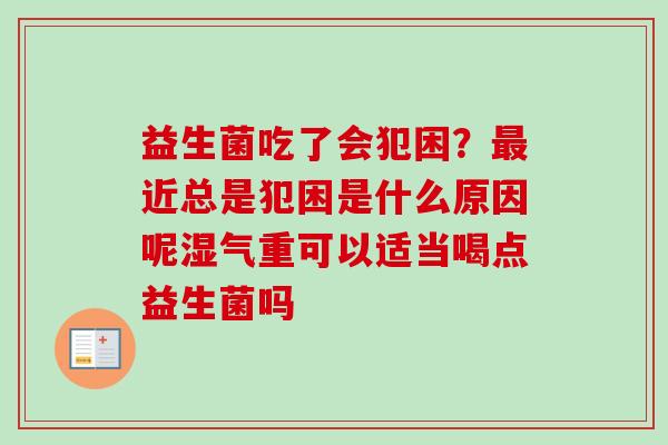 益生菌吃了会犯困？近总是犯困是什么原因呢湿气重可以适当喝点益生菌吗