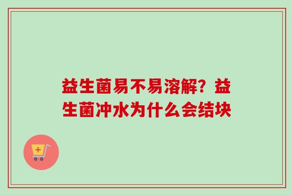 益生菌易不易溶解？益生菌冲水为什么会结块
