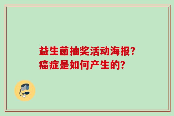 益生菌抽奖活动海报？症是如何产生的？