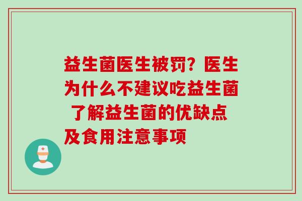 益生菌医生被罚？医生为什么不建议吃益生菌 了解益生菌的优缺点及食用注意事项
