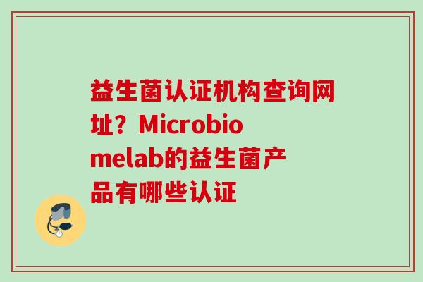 益生菌认证机构查询网址？Microbiomelab的益生菌产品有哪些认证