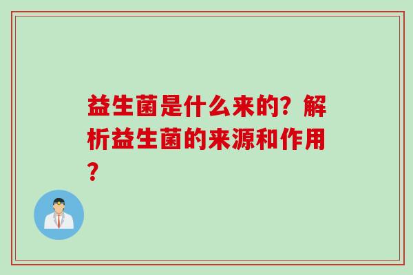 益生菌是什么来的？解析益生菌的来源和作用？