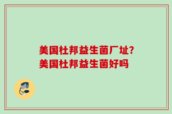 美国杜邦益生菌厂址？美国杜邦益生菌好吗