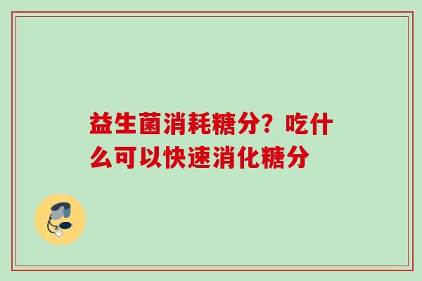 益生菌消耗糖分？吃什么可以快速消化糖分