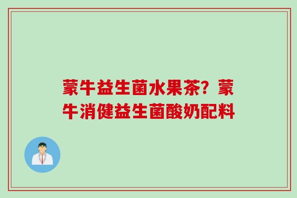 蒙牛益生菌水果茶？蒙牛消健益生菌酸奶配料