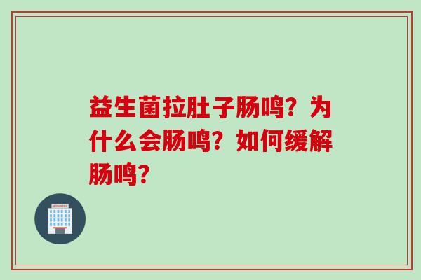 益生菌拉肚子肠鸣？为什么会肠鸣？如何缓解肠鸣？