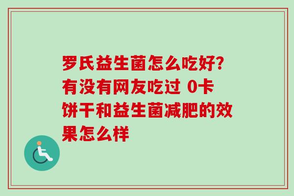 罗氏益生菌怎么吃好？有没有网友吃过 0卡饼干和益生菌的效果怎么样