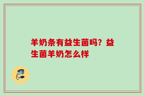 羊奶条有益生菌吗？益生菌羊奶怎么样
