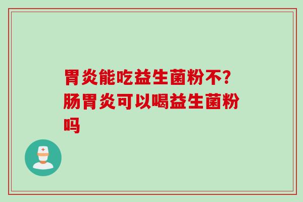 能吃益生菌粉不？肠可以喝益生菌粉吗