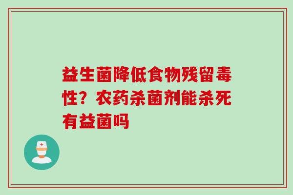 益生菌降低食物残留毒性？农药杀菌剂能杀死有益菌吗