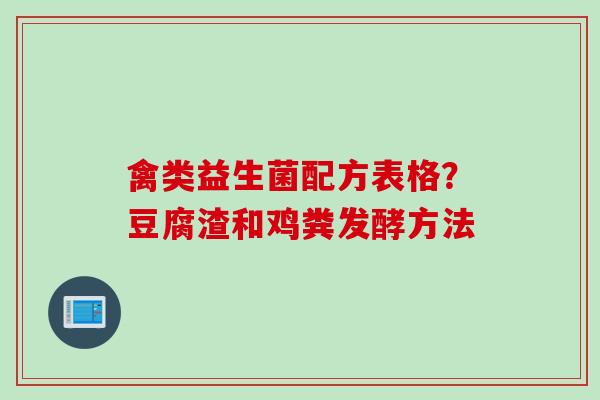 禽类益生菌配方表格？豆腐渣和鸡粪发酵方法