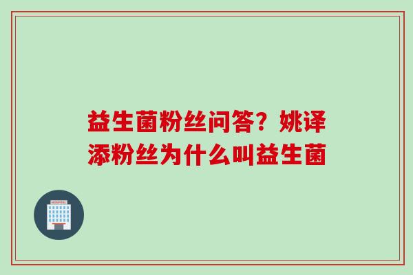 益生菌粉丝问答?姚译添粉丝为什么叫益生菌 益生菌粉丝问答?姚译添粉丝为什么叫益生菌