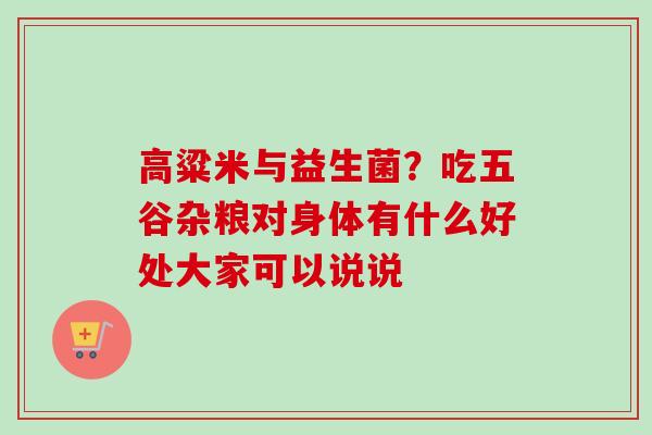 高粱米与益生菌?吃五谷杂粮对身体有什么好处大家可以说说 高粱米与益生菌?吃五谷杂粮对身体有什么好处大家可以说说