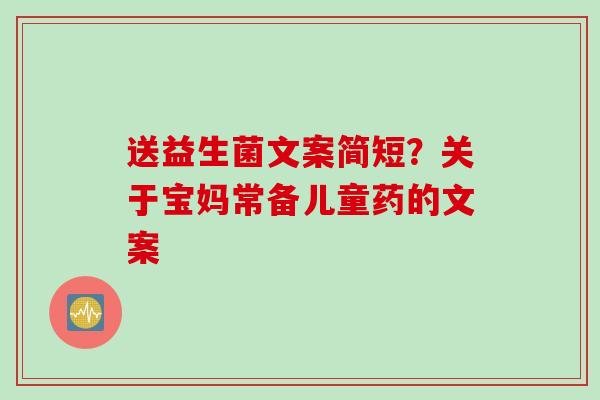 送益生菌文案简短？关于宝妈常备儿童药的文案