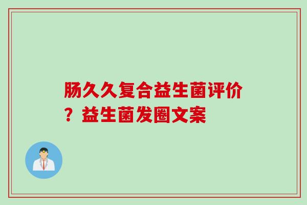肠久久复合益生菌评价？益生菌发圈文案