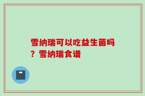 雪纳瑞可以吃益生菌吗?雪纳瑞食谱 雪纳瑞可以吃益生菌吗?雪纳瑞食谱