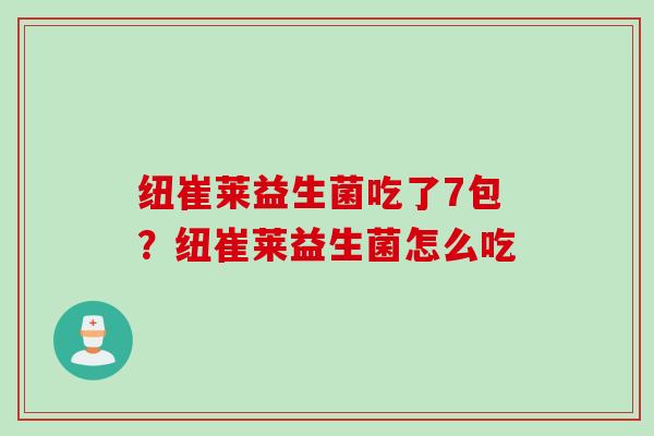 纽崔莱益生菌吃了7包?纽崔莱益生菌怎么吃 纽崔莱益生菌吃了7包?纽崔莱益生菌怎么吃