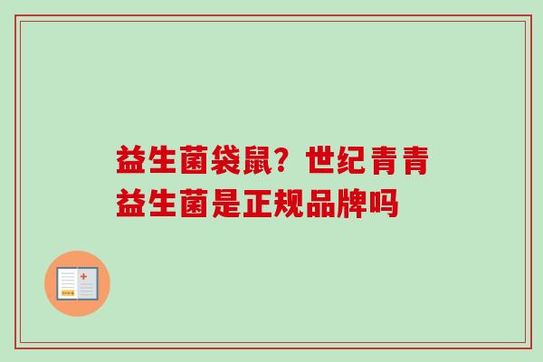 益生菌袋鼠？世纪青青益生菌是正规品牌吗