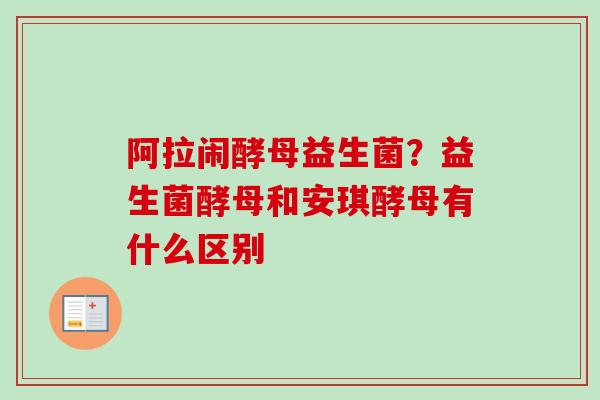 阿拉闹酵母益生菌?益生菌酵母和安琪酵母有什么区别 阿拉闹酵母益生菌?益生菌酵母和安琪酵母有什么区别