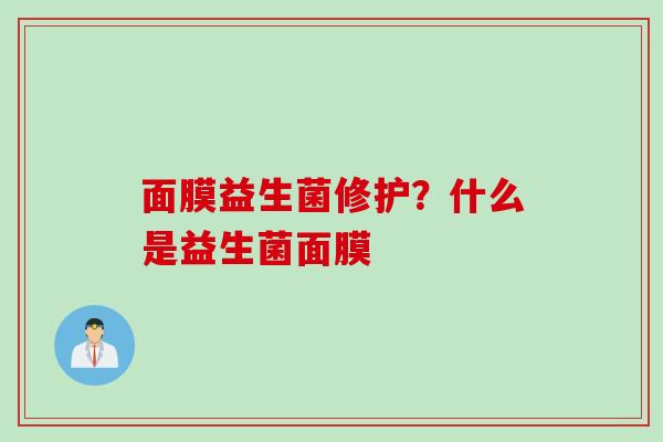 面膜益生菌修护?什么是益生菌面膜 面膜益生菌修护?什么是益生菌面膜