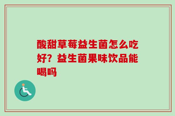 酸甜草莓益生菌怎么吃好？益生菌果味饮品能喝吗