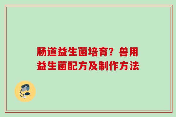 肠道益生菌培育？兽用益生菌配方及制作方法
