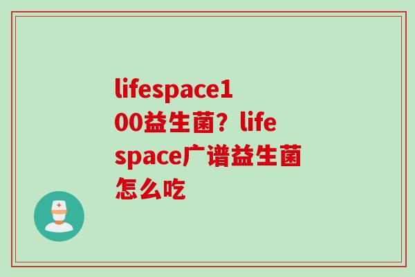 lifespace100益生菌?lifespace广谱益生菌怎么吃 lifespace100益生菌?lifespace广谱益生菌怎么吃