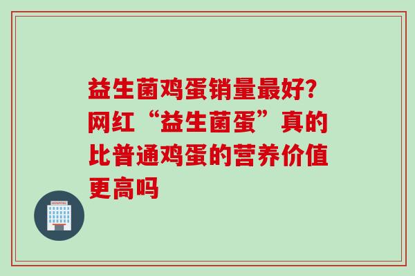 益生菌鸡蛋销量好？网红“益生菌蛋”真的比普通鸡蛋的营养价值更高吗