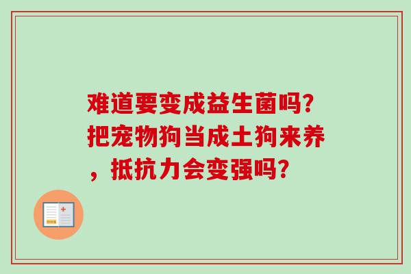 难道要变成益生菌吗？把宠物狗当成土狗来养，会变强吗？