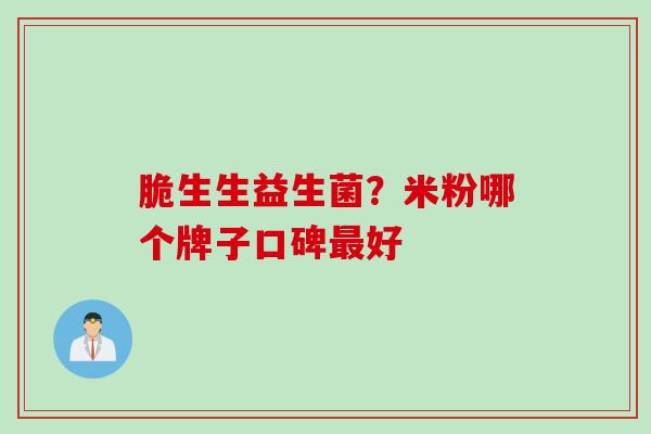 脆生生益生菌？米粉哪个牌子口碑好