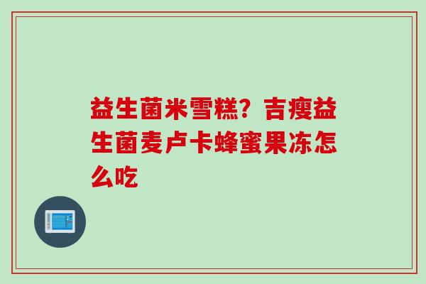 益生菌米雪糕?吉瘦益生菌麦卢卡蜂蜜果冻怎么吃 益生菌米雪糕?吉瘦益生菌麦卢卡蜂蜜果冻怎么吃