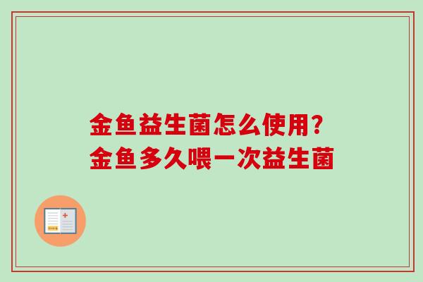 金鱼益生菌怎么使用？金鱼多久喂一次益生菌