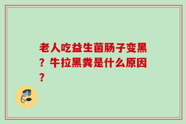 老人吃益生菌肠子变黑？牛拉黑粪是什么原因？