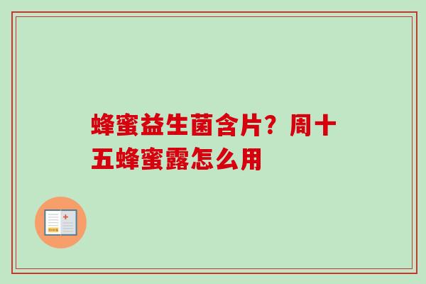 蜂蜜益生菌含片?周十五蜂蜜露怎么用 蜂蜜益生菌含片?周十五蜂蜜露怎么用