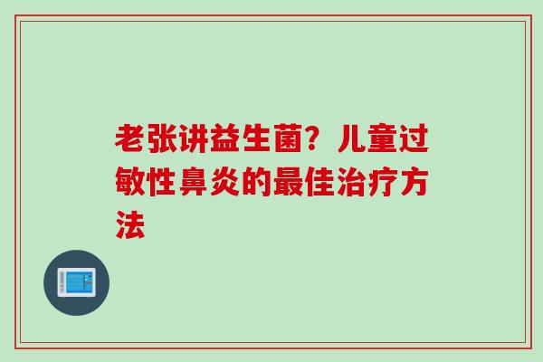 老张讲益生菌?儿童性的佳方法 老张讲益生菌?儿童性的佳方法