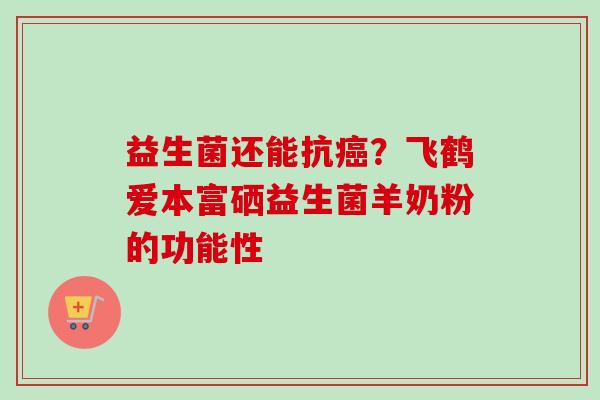 益生菌还能抗？飞鹤爱本富硒益生菌羊奶粉的功能性