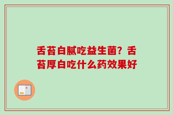 舌苔白腻吃益生菌？舌苔厚白吃什么果好