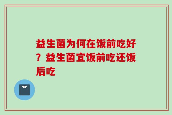 益生菌为何在饭前吃好？益生菌宜饭前吃还饭后吃