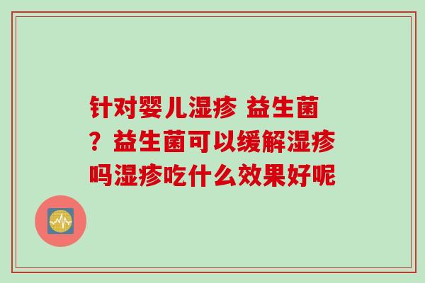 针对婴儿 益生菌？益生菌可以缓解吗吃什么效果好呢