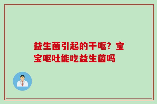 益生菌引起的干呕?宝宝能吃益生菌吗 益生菌引起的干呕?宝宝能吃益生菌吗